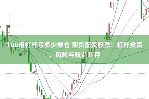 100倍杠杆亏多少爆仓 期货配资股票：杠杆投资，风险与收益并存