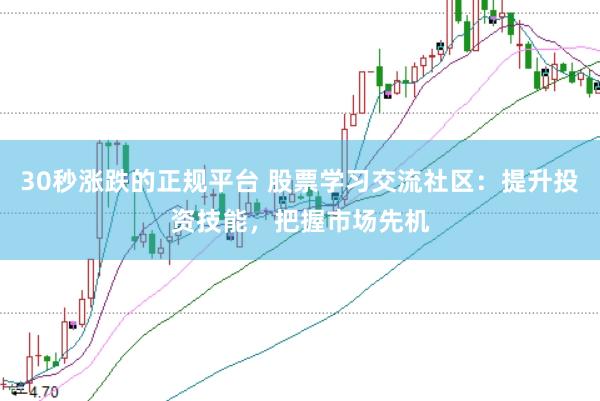 30秒涨跌的正规平台 股票学习交流社区：提升投资技能，把握市场先机