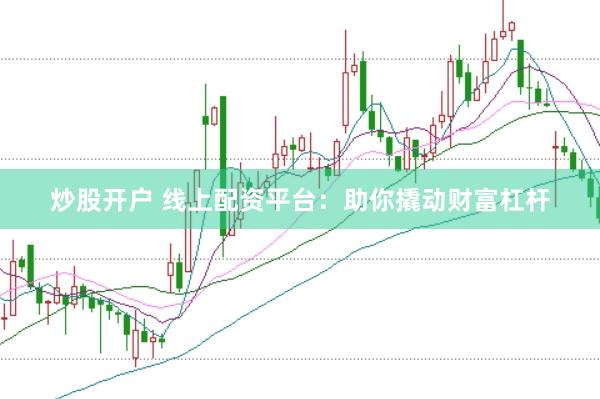 炒股开户 线上配资平台：助你撬动财富杠杆