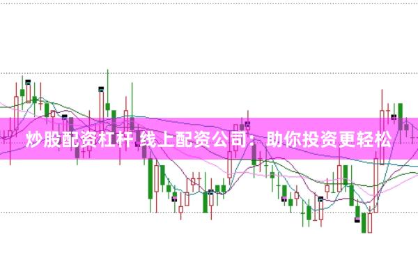 炒股配资杠杆 线上配资公司：助你投资更轻松