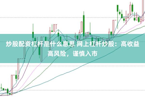 炒股配资杠杆是什么意思 网上杠杆炒股：高收益高风险，谨慎入市