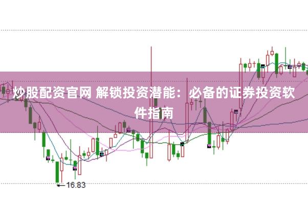 炒股配资官网 解锁投资潜能：必备的证券投资软件指南