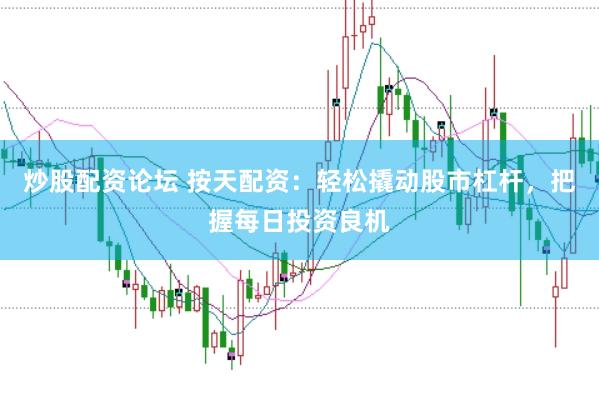 炒股配资论坛 按天配资：轻松撬动股市杠杆，把握每日投资良机