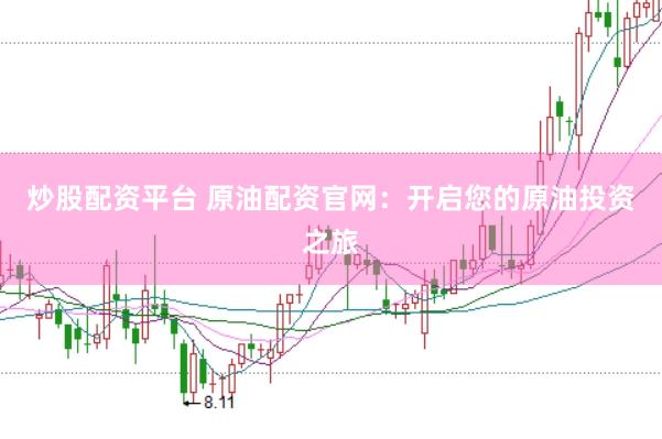 炒股配资平台 原油配资官网：开启您的原油投资之旅