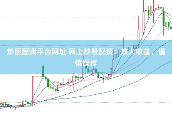 炒股配资平台网址 网上炒股配资：放大收益，谨慎操作