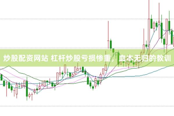 炒股配资网站 杠杆炒股亏损惨重，血本无归的教训