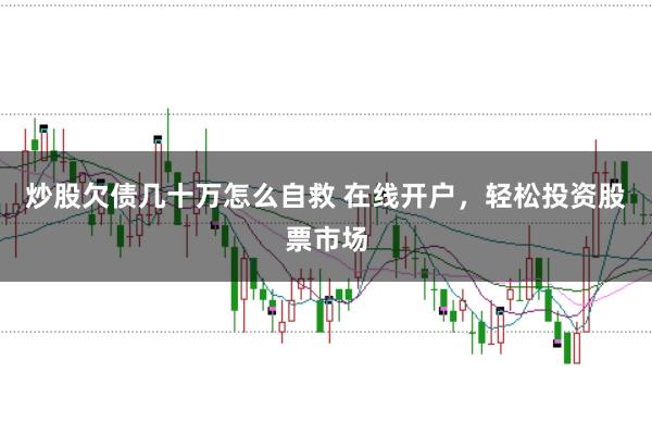炒股欠债几十万怎么自救 在线开户，轻松投资股票市场