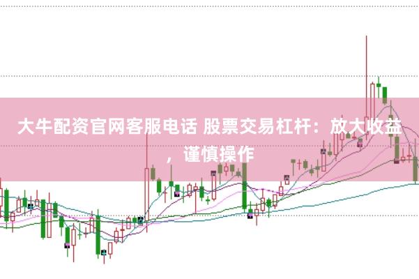 大牛配资官网客服电话 股票交易杠杆：放大收益，谨慎操作