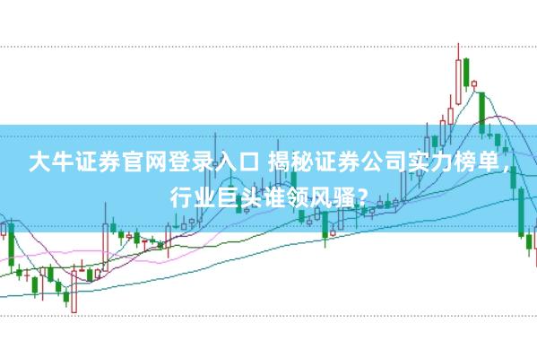 大牛证券官网登录入口 揭秘证券公司实力榜单，行业巨头谁领风骚？