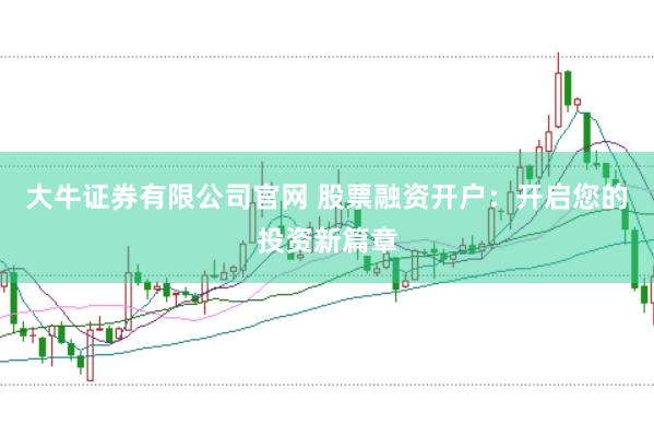 大牛证券有限公司官网 股票融资开户：开启您的投资新篇章