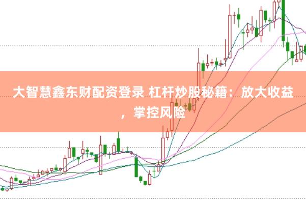 大智慧鑫东财配资登录 杠杆炒股秘籍：放大收益，掌控风险