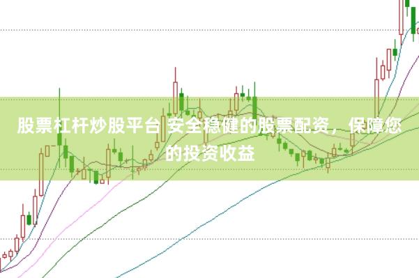股票杠杆炒股平台 安全稳健的股票配资，保障您的投资收益