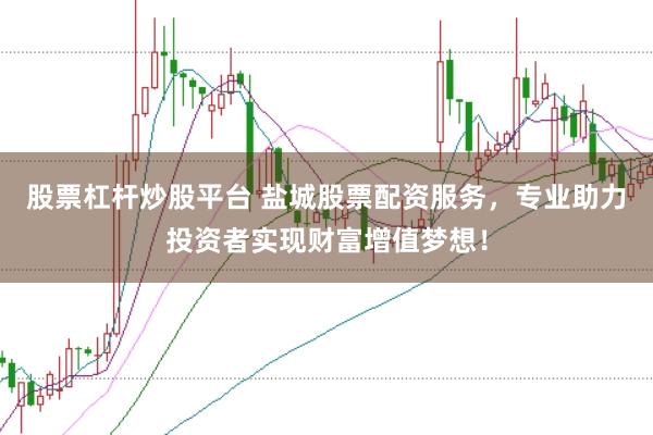 股票杠杆炒股平台 盐城股票配资服务，专业助力投资者实现财富增值梦想！