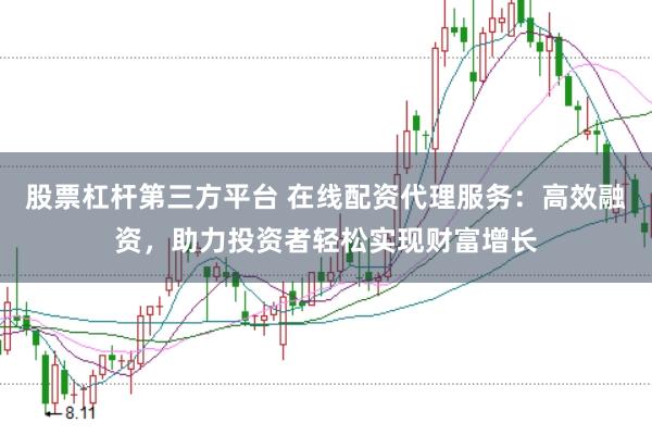 股票杠杆第三方平台 在线配资代理服务：高效融资，助力投资者轻松实现财富增长