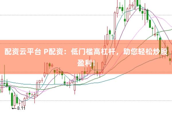 配资云平台 P配资：低门槛高杠杆，助您轻松炒股盈利！