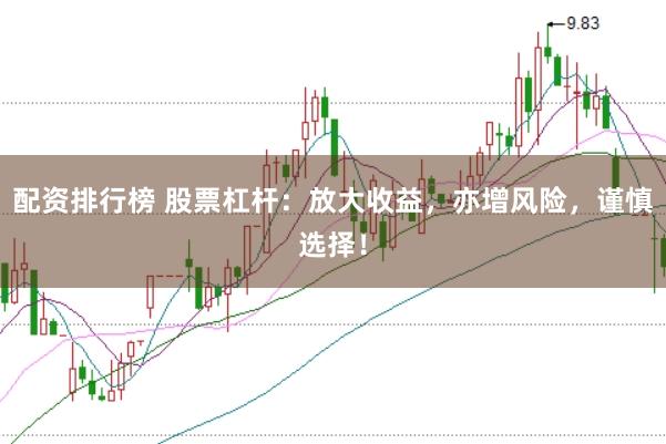 配资排行榜 股票杠杆：放大收益，亦增风险，谨慎选择！