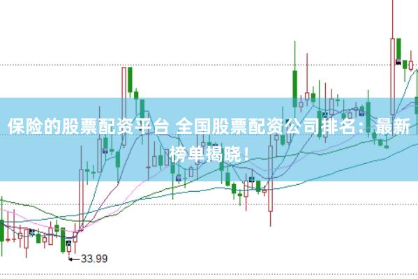 保险的股票配资平台 全国股票配资公司排名：最新榜单揭晓！