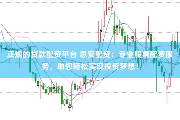 正规的贷款配资平台 思安配资：专业股票配资服务，助您轻松实现投资梦想！
