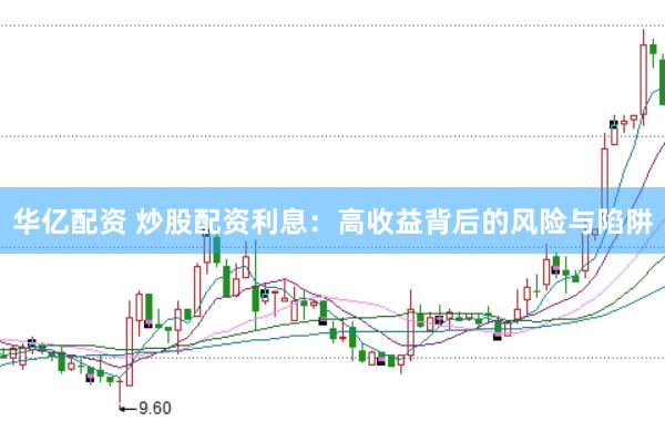 华亿配资 炒股配资利息：高收益背后的风险与陷阱