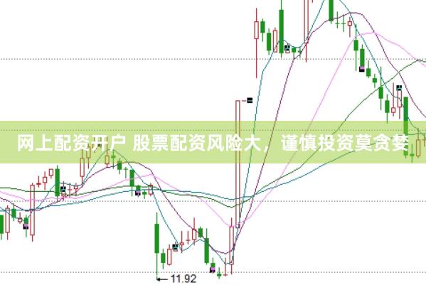 网上配资开户 股票配资风险大，谨慎投资莫贪婪
