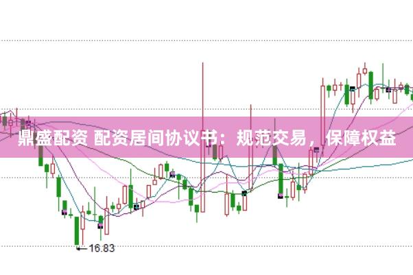 鼎盛配资 配资居间协议书：规范交易，保障权益