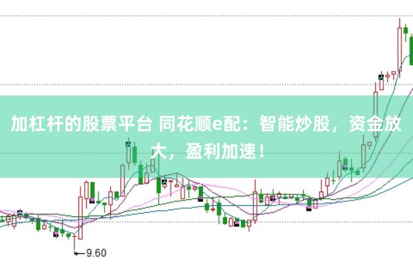 加杠杆的股票平台 同花顺e配：智能炒股，资金放大，盈利加速！