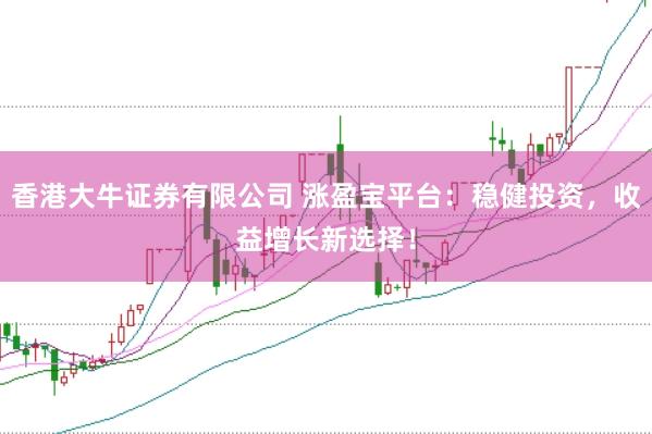 香港大牛证券有限公司 涨盈宝平台：稳健投资，收益增长新选择！