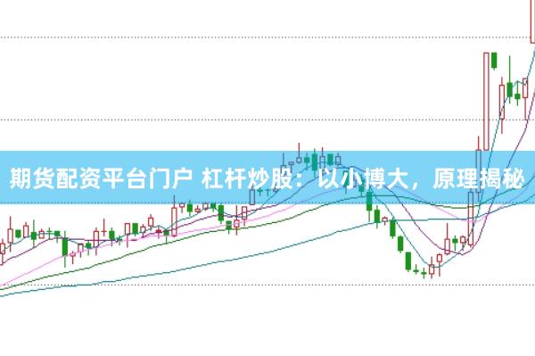 期货配资平台门户 杠杆炒股：以小博大，原理揭秘