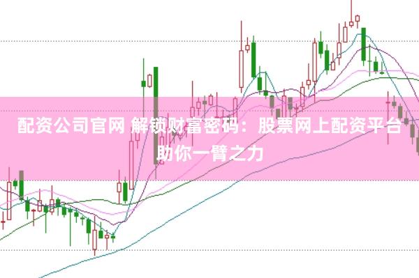配资公司官网 解锁财富密码：股票网上配资平台助你一臂之力