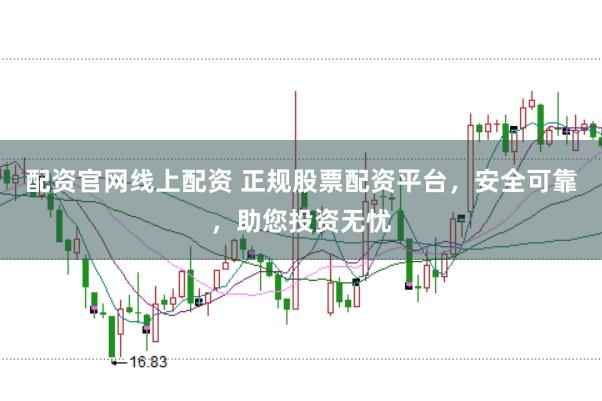 配资官网线上配资 正规股票配资平台，安全可靠，助您投资无忧
