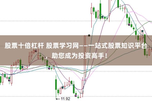 股票十倍杠杆 股票学习网——一站式股票知识平台，助您成为投资高手！
