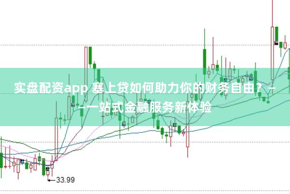 实盘配资app 塞上贷如何助力你的财务自由？——一站式金融服务新体验