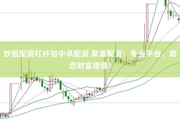 炒股配资杠杆加中承配资 聚富配资：专业平台，助您财富增值！