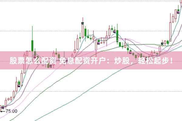 股票怎么配资 免息配资开户：炒股，轻松起步！
