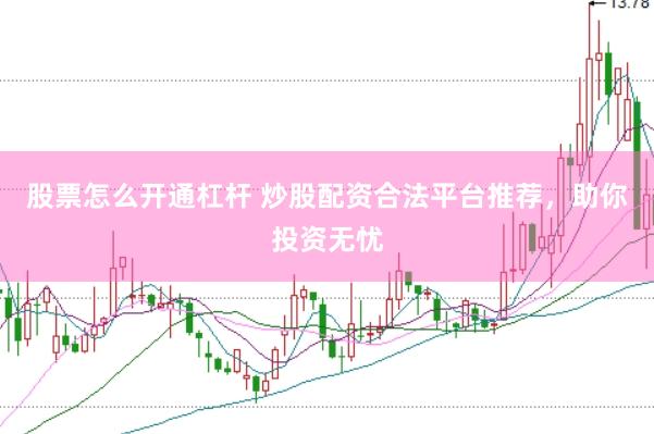 股票怎么开通杠杆 炒股配资合法平台推荐，助你投资无忧