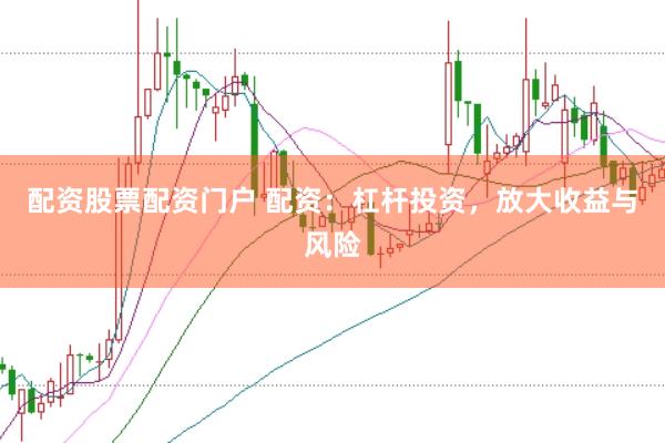 配资股票配资门户 配资：杠杆投资，放大收益与风险