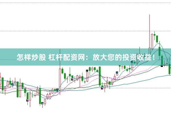 怎样炒股 杠杆配资网：放大您的投资收益！