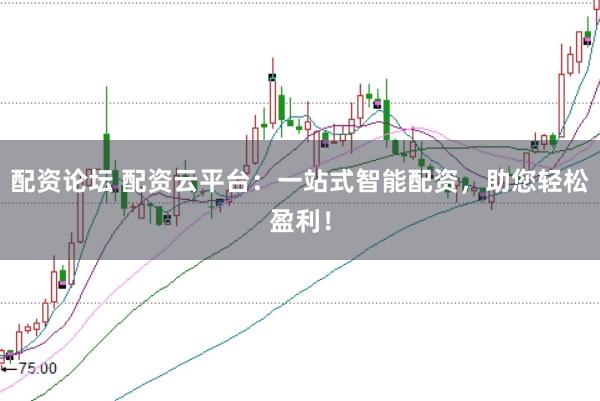 配资论坛 配资云平台：一站式智能配资，助您轻松盈利！