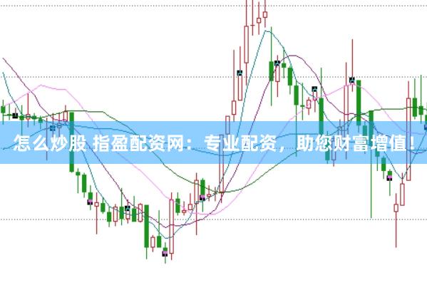 怎么炒股 指盈配资网：专业配资，助您财富增值！
