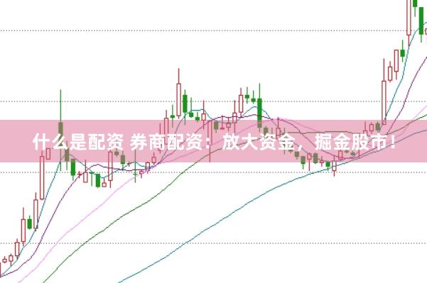 什么是配资 券商配资：放大资金，掘金股市！