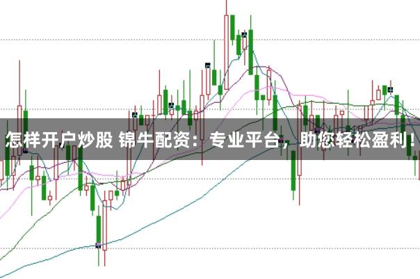 怎样开户炒股 锦牛配资：专业平台，助您轻松盈利！
