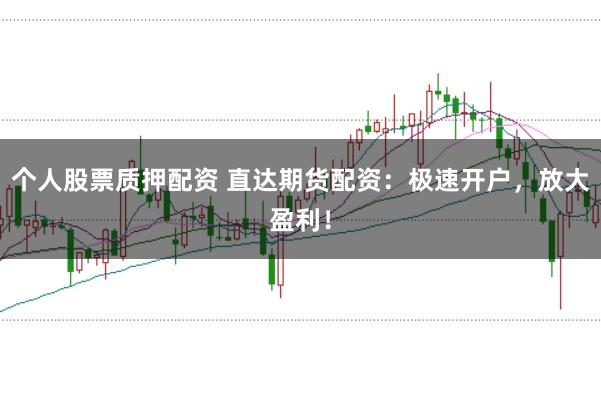 个人股票质押配资 直达期货配资:极速开户,放大盈利!