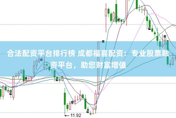 合法配资平台排行榜 成都福喜配资:专业股票融资平台,助您财富增值