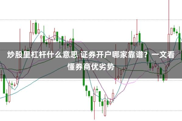 炒股里杠杆什么意思 证券开户哪家靠谱?一文看懂券商优劣势