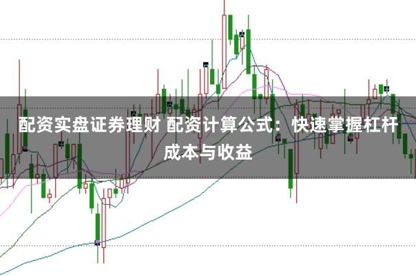 配资实盘证券理财 配资计算公式：快速掌握杠杆成本与收益