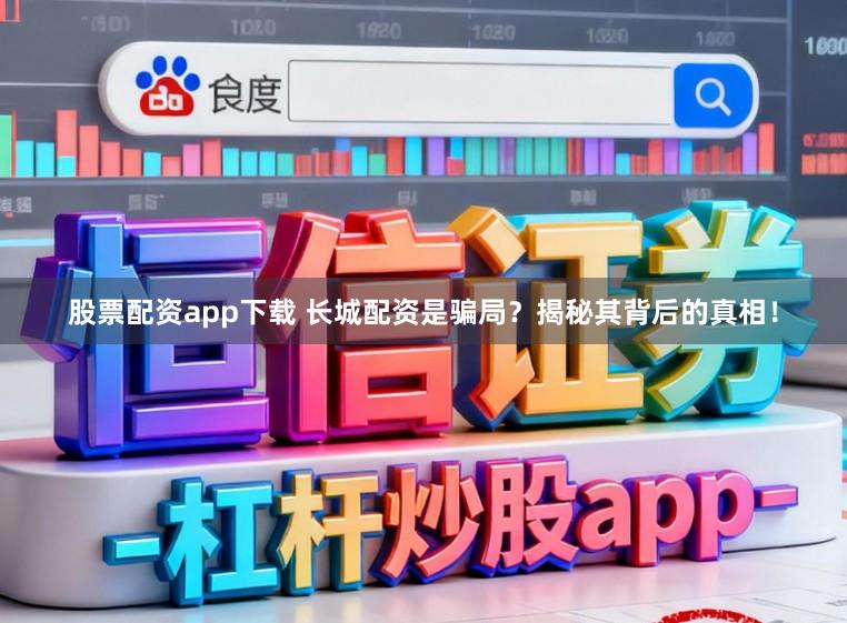 股票配资app下载 长城配资是骗局?揭秘其背后的真相!