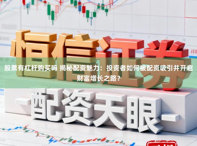股票有杠杆购买吗 揭秘配资魅力：投资者如何被配资吸引并开启财富增长之路？