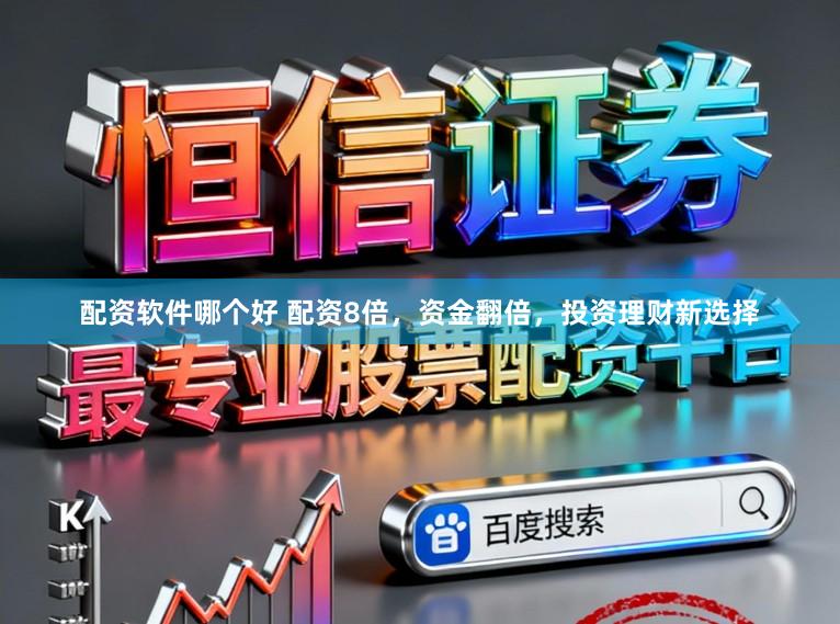 配资软件哪个好 配资8倍，资金翻倍，投资理财新选择