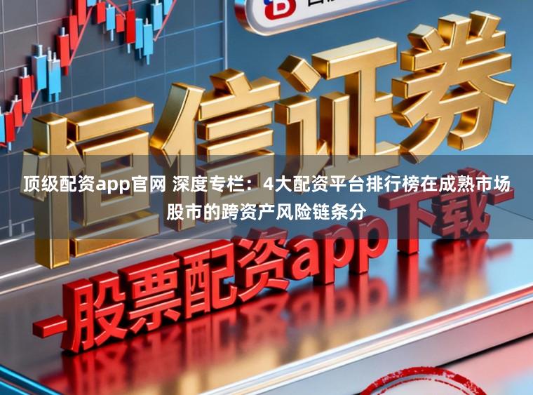 顶级配资app官网 深度专栏：4大配资平台排行榜在成熟市场股市的跨资产风险链条分