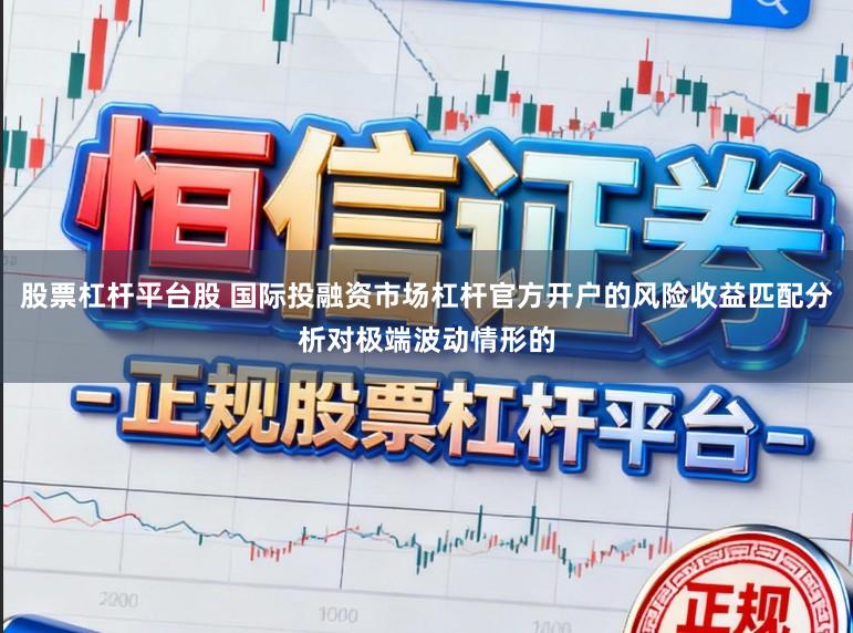 股票杠杆平台股 国际投融资市场杠杆官方开户的风险收益匹配分析对极端波动情形的